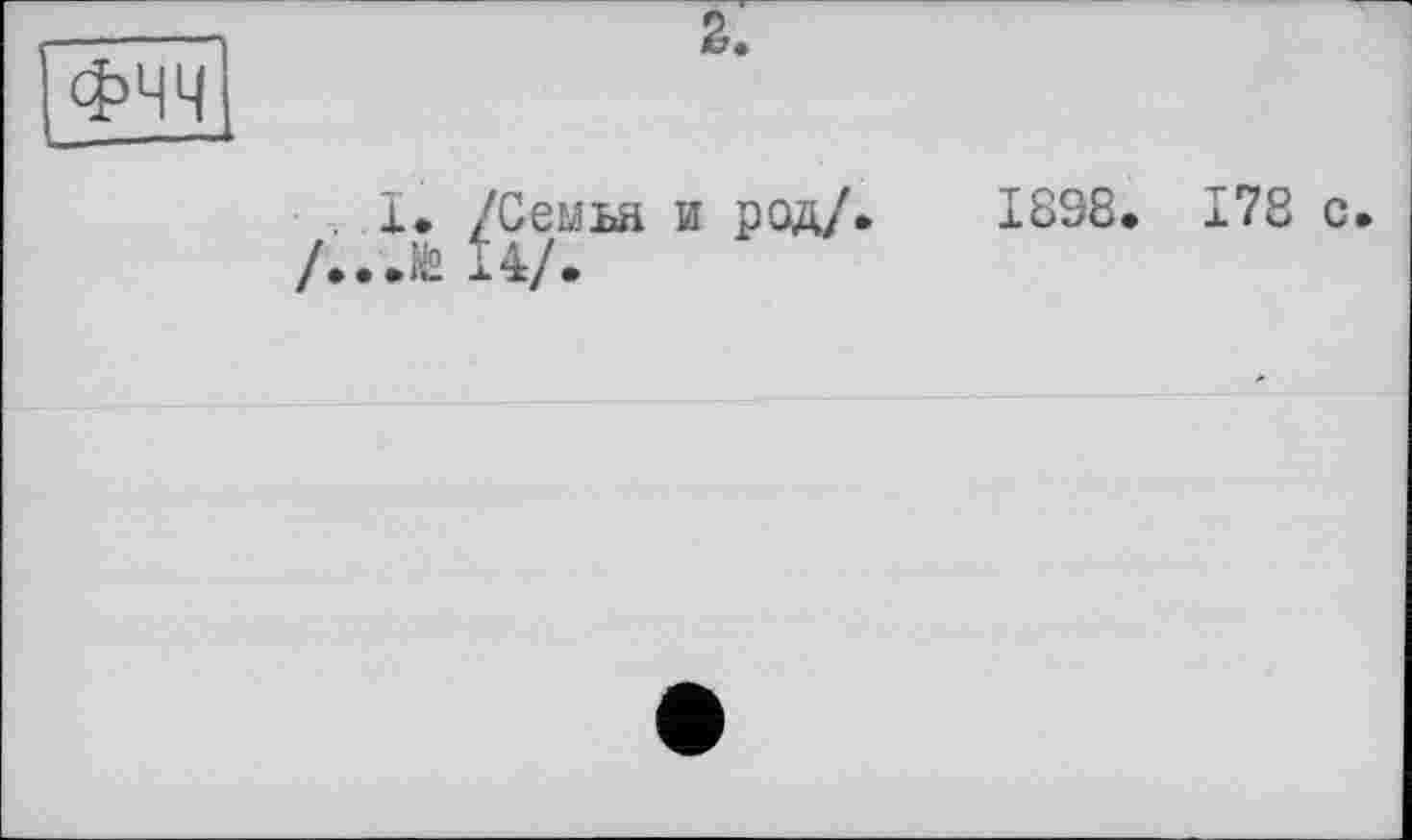 ﻿ФЧЧ
2.
. X. /Сеыьа и род/. /...& 14/.
1898. 178 с.